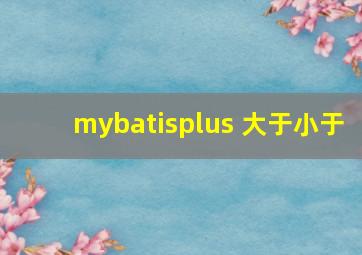 mybatisplus 大于小于